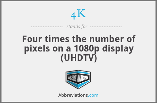4K - Four times the number of pixels on a 1080p display (UHDTV)