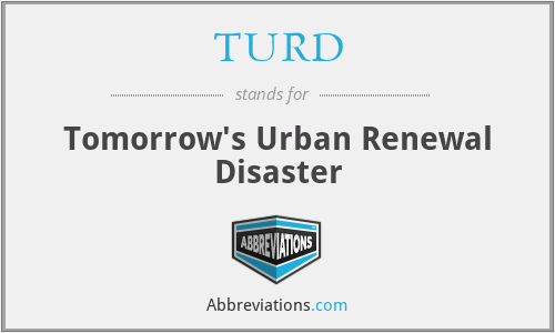 TURD - Tomorrow's Urban Renewal Disaster