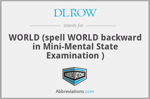 DLROW - WORLD (spell WORLD backward in Mini-Mental State Examination )