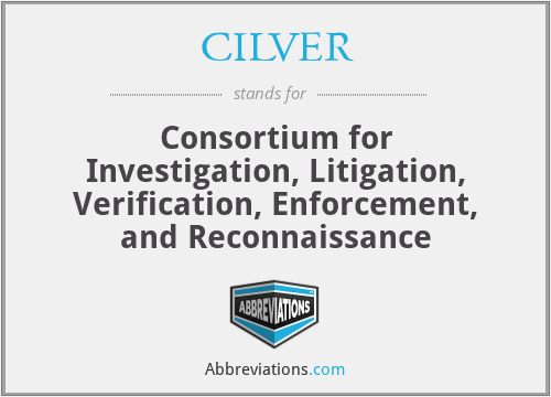 CILVER - Consortium for Investigation, Litigation, Verification, Enforcement, and Reconnaissance