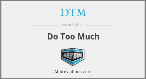 DTM - Do Too Much