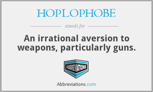 HOPLOPHOBE - An irrational aversion to weapons, particularly guns.