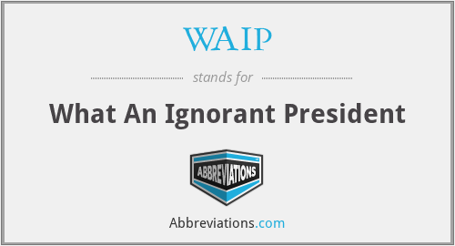 WAIP - What An Ignorant President