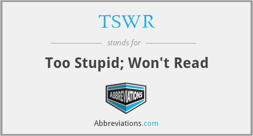 TSWR - Too Stupid; Won't Read