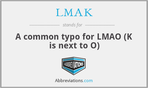 LMAK - A common typo for LMAO (K is next to O)