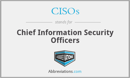 CISOs - Chief Information Security Officers