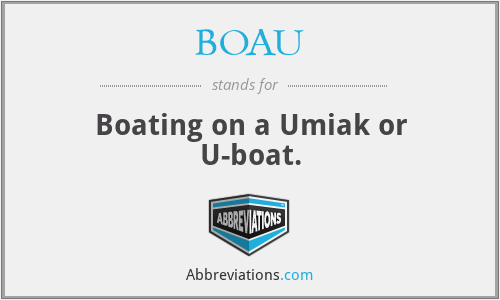 BOAU - Boating on a Umiak or U-boat.
