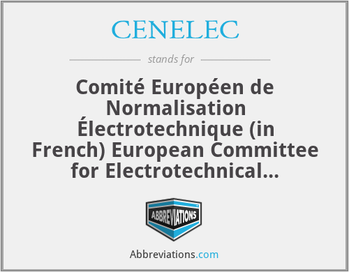 CENELEC - Comité Européen de Normalisation Électrotechnique (in French) European Committee for Electrotechnical Standardization