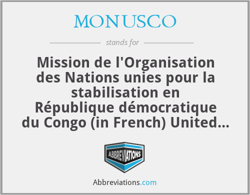 MONUSCO - Mission de l'Organisation des Nations unies pour la stabilisation en République démocratique du Congo (in French) United Nations Organization Stabilization Mission in the Democratic Republic of the Congo