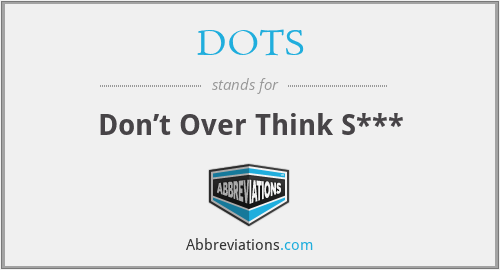 DOTS - Don’t Over Think S***
