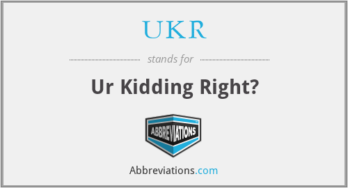 UKR - Ur Kidding Right?
