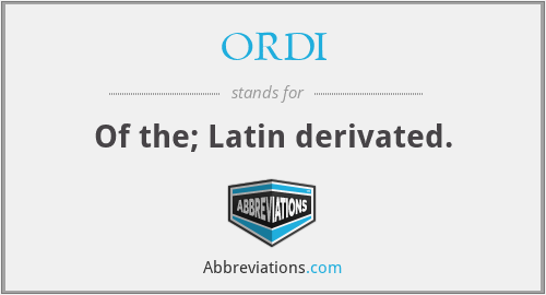 ORDI - Of the; Latin derivated.