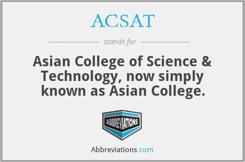 ACSAT - Asian College of Science & Technology, now simply known as Asian College.
