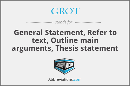 GROT - General Statement, Refer to text, Outline main arguments, Thesis statement