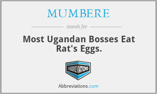 MUMBERE - Most Ugandan Bosses Eat Rat's Eggs.