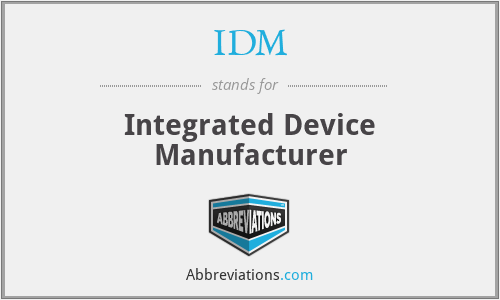 IDM - Integrated Device Manufacturer