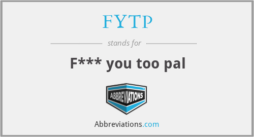 FYTP - F*** you too pal