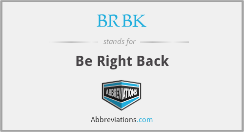 BRBK - Be Right Back