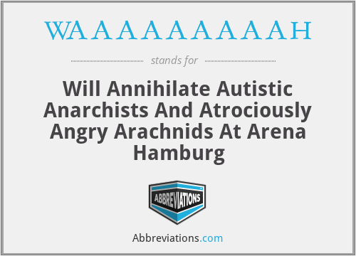 WAAAAAAAAAH - Will Annihilate Autistic Anarchists And Atrociously Angry Arachnids At Arena Hamburg