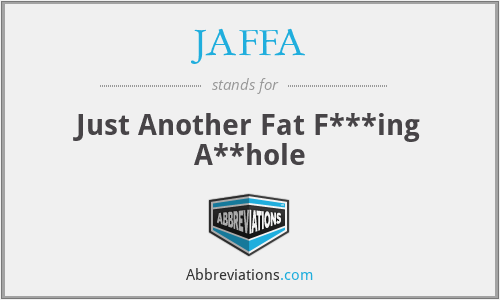 JAFFA - Just Another Fat F***ing A**hole
