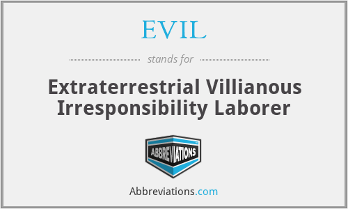 EVIL - Extraterrestrial Villianous Irresponsibility Laborer