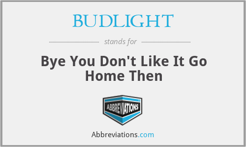 BUDLIGHT - Bye You Don't Like It Go Home Then