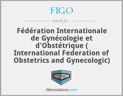 FIGO - Fédération Internationale de Gynécologie et d'Obstétrique ( International Federation of Obstetrics and Gynecologic)