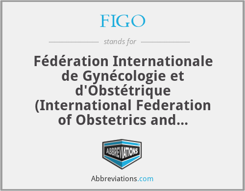 FIGO - Fédération Internationale de Gynécologie et d'Obstétrique (International Federation of Obstetrics and Gynecologic)