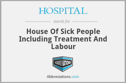 HOSPITAL - House Of Sick People Including Treatment And Labour