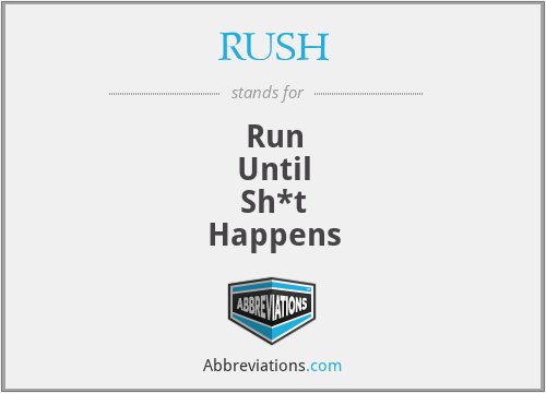 RUSH - Run
Until
Sh*t
Happens