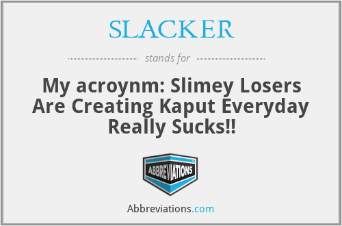 SLACKER - My acroynm: Slimey Losers Are Creating Kaput Everyday Really Sucks!!