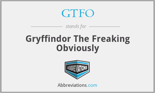 GTFO - Gryffindor The Freaking Obviously