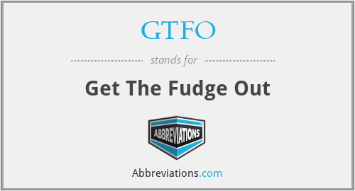 GTFO - Get The Fudge Out