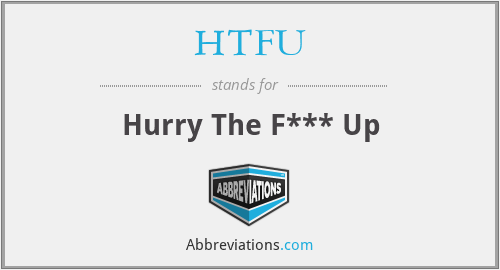HTFU - Hurry The F*** Up