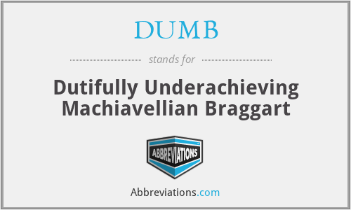 DUMB - Dutifully Underachieving Machiavellian Braggart