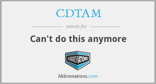 CDTAM - Can't do this anymore