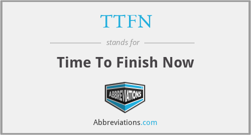 TTFN - Time To Finish Now