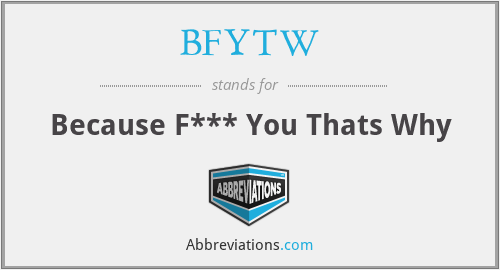 BFYTW - Because F*** You Thats Why
