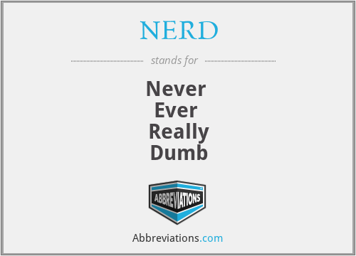 NERD - Never 
Ever 
Really
Dumb