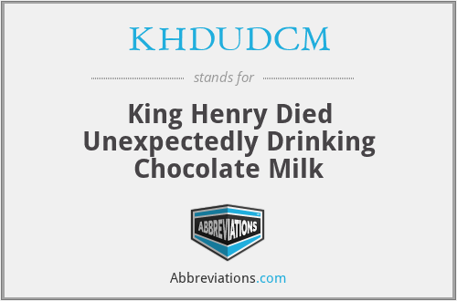KHDUDCM - King Henry Died Unexpectedly Drinking Chocolate Milk