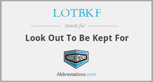 LOTBKF - Look Out To Be Kept For