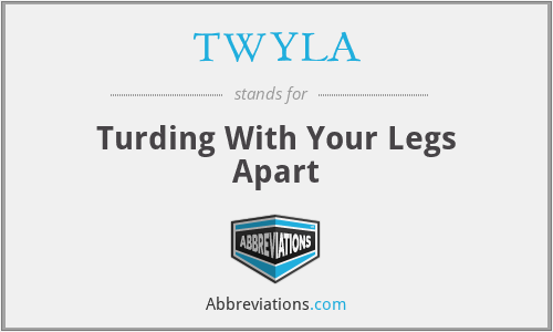TWYLA - Turding With Your Legs Apart