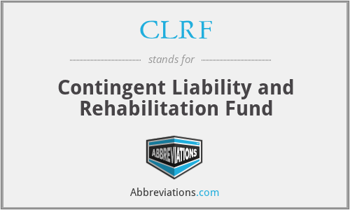 CLRF - Contingent Liability and Rehabilitation Fund