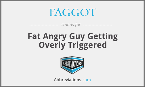FAGGOT - Fat Angry Guy Getting Overly Triggered