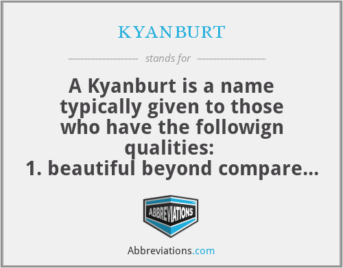 kyanburt - A Kyanburt is a name typically given to those who have the followign qualities: 
1. beautiful beyond compare
2. a popular person
3. a well known individual
4. a highly intelligent person
5. a gay male whom is androgenous in nature
6. a confident and highly respected b*tch

be careful when calling someone a Kyanburt as they may take it as an insult. 

snapchat  @kyanslays
instagram @kyan_kendall