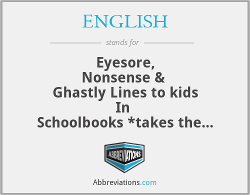 ENGLISH - Eyesore,
Nonsense & 
Ghastly Lines to kids
In 
Schoolbooks *takes the moment to catch breath* Haaaaa (it's the sound of exhaling don't get me wrong)