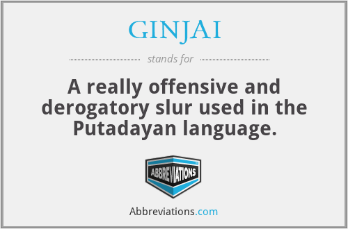 GINJAI - A really offensive and derogatory slur used in the Putadayan language.