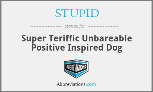 STUPID - Super Teriffic Unbareable Positive Inspired Dog