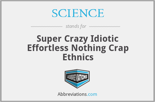 SCIENCE - Super Crazy Idiotic Effortless Nothing Crap Ethnics