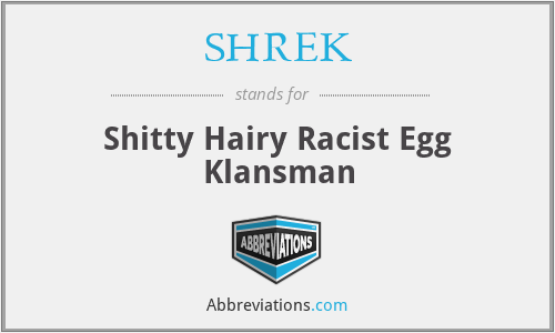 SHREK - Shitty Hairy Racist Egg Klansman